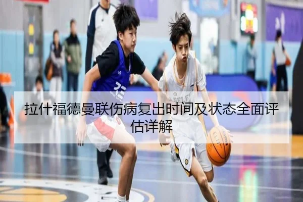 拉什福德曼联伤病复出时间及状态全面评估详解（LEYU SPORTS）