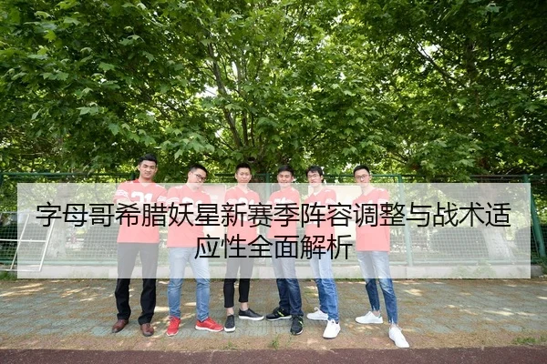字母哥希腊妖星新赛季阵容调整与战术适应性全面解析（LEYU SPORTS）