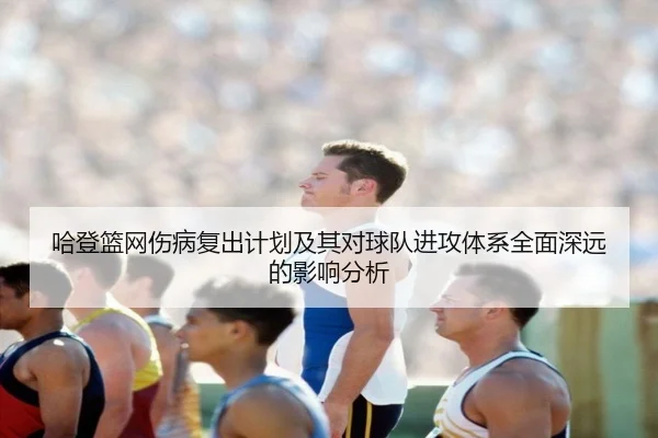 哈登篮网伤病复出计划及其对球队进攻体系全面深远的影响分析（LEYU SPORTS）